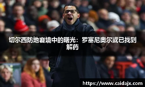 切尔西防地窘境中的曙光：罗塞尼奥尔或已找到解药